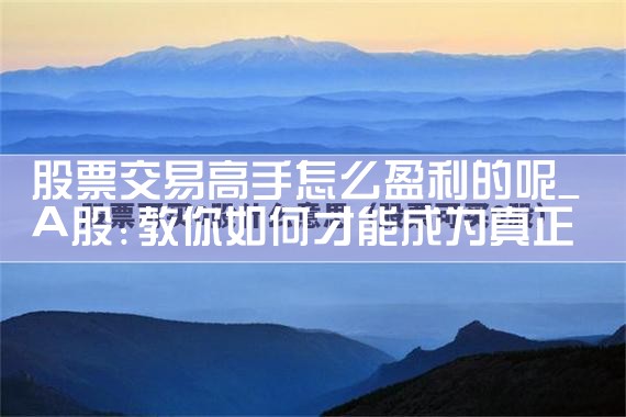 股票交易高手怎么盈利的呢
