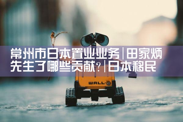 常州市日本置业业务|日本移民