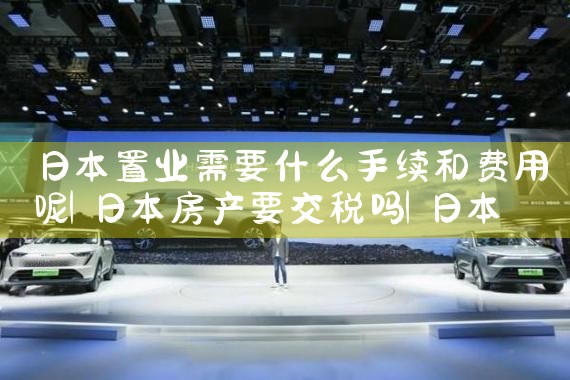 日本置业需要什么手续和费用呢|日本移民