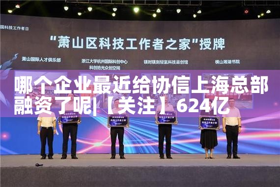 哪个企业最近给协信上海总部融资了呢