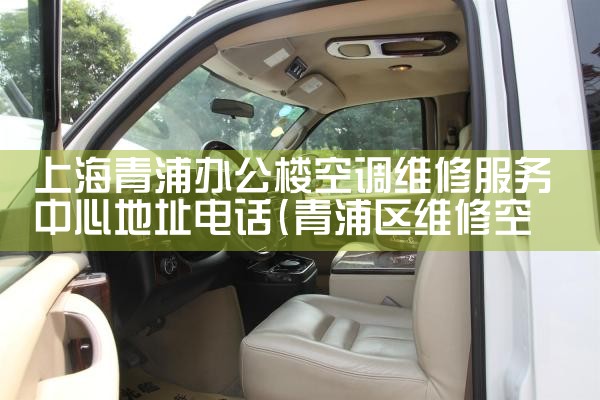 上海青浦办公楼空调维修服务中心地址电话|同城维修客服中心