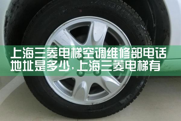 上海三菱电梯空调维修部电话地址是多少|维修客服电话