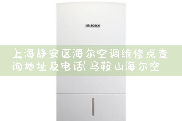 上海静安区海尔空调维修点查询地址及电话|上门维修