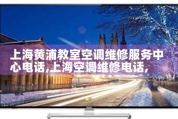 上海黄浦教室空调维修服务中心电话|同城维修客服中心