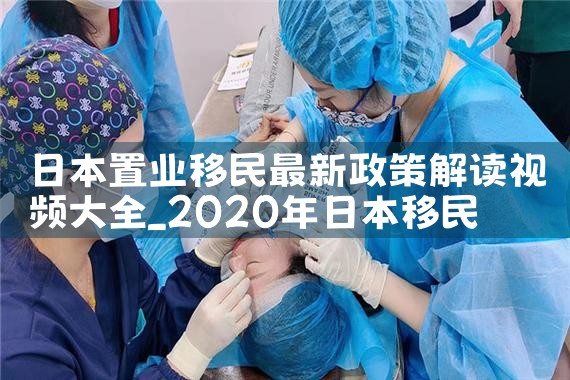 日本置业移民最新政策解读视频大全|日本移民